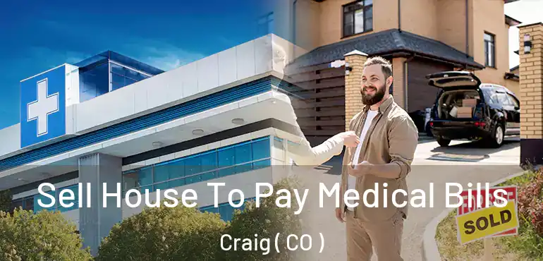 Sell House To Pay Medical Bills Craig ( CO )