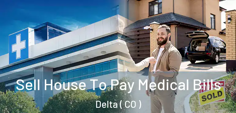 Sell House To Pay Medical Bills Delta ( CO )