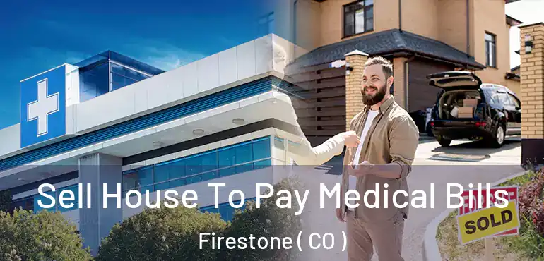 Sell House To Pay Medical Bills Firestone ( CO )