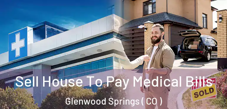 Sell House To Pay Medical Bills Glenwood Springs ( CO )