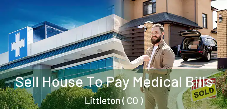 Sell House To Pay Medical Bills Littleton ( CO )
