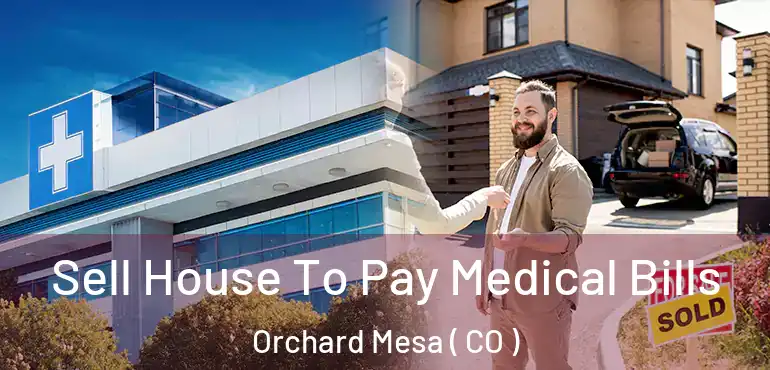 Sell House To Pay Medical Bills Orchard Mesa ( CO )