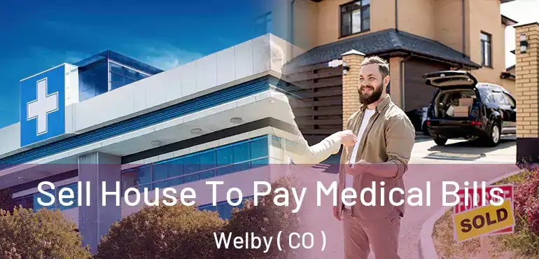 Sell House To Pay Medical Bills Welby ( CO )
