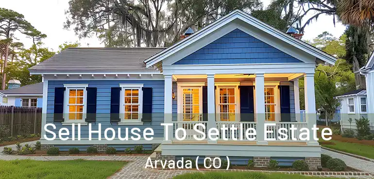 Sell House To Settle Estate Arvada ( CO )