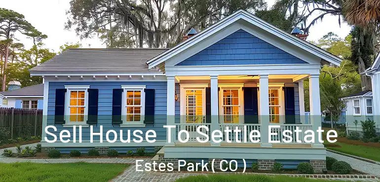 Sell House To Settle Estate Estes Park ( CO )
