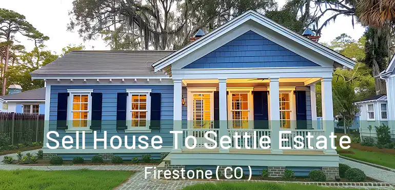 Sell House To Settle Estate Firestone ( CO )