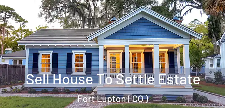 Sell House To Settle Estate Fort Lupton ( CO )