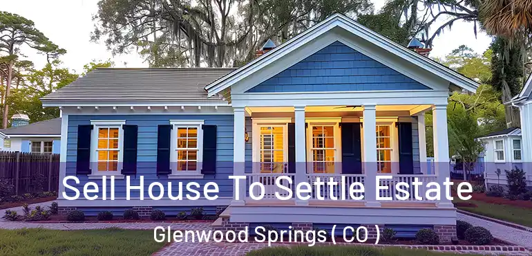 Sell House To Settle Estate Glenwood Springs ( CO )