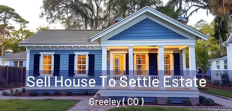 Sell House To Settle Estate Greeley ( CO )