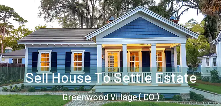 Sell House To Settle Estate Greenwood Village ( CO )
