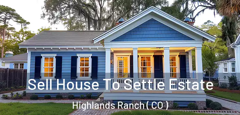 Sell House To Settle Estate Highlands Ranch ( CO )