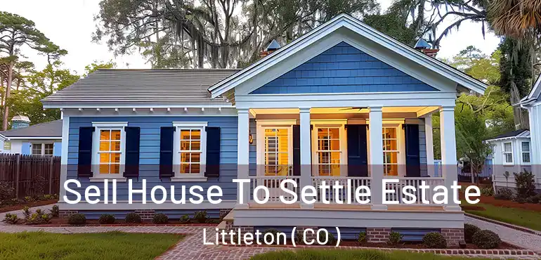 Sell House To Settle Estate Littleton ( CO )