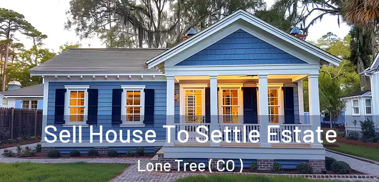 Sell House To Settle Estate Lone Tree ( CO )