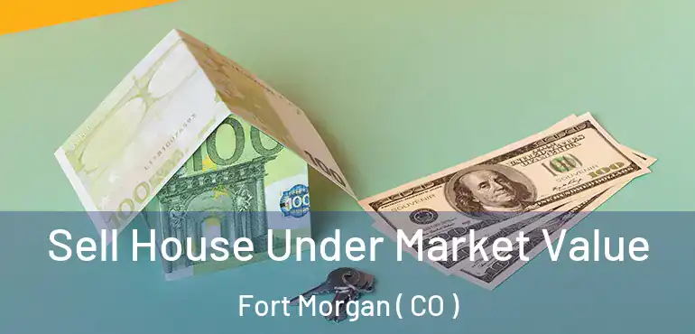 Sell House Under Market Value Fort Morgan ( CO )