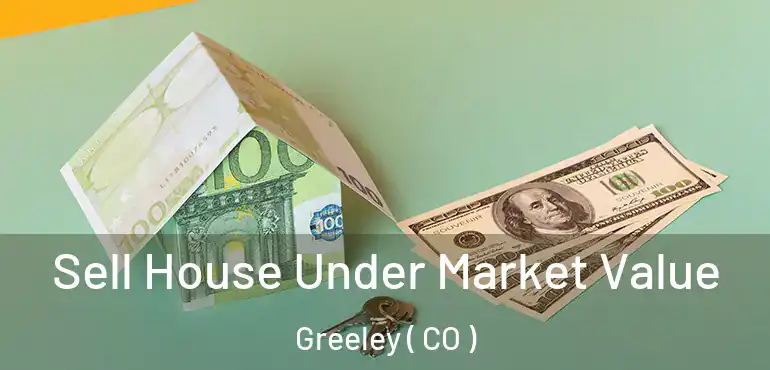 Sell House Under Market Value Greeley ( CO )