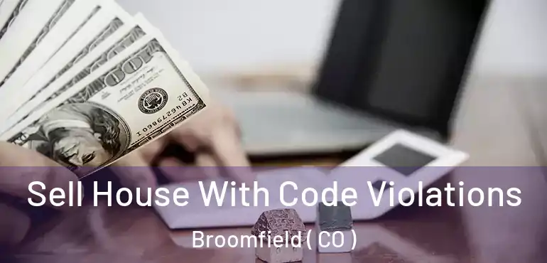 Sell House With Code Violations Broomfield ( CO )
