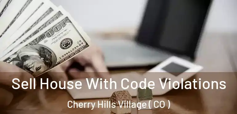 Sell House With Code Violations Cherry Hills Village ( CO )