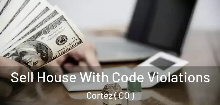 Sell House With Code Violations Cortez ( CO )