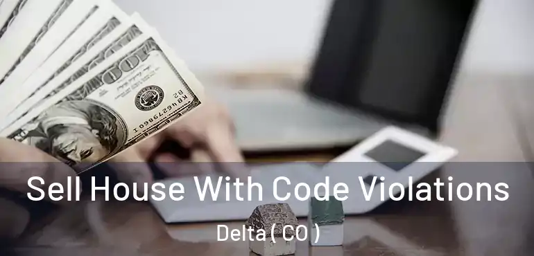 Sell House With Code Violations Delta ( CO )