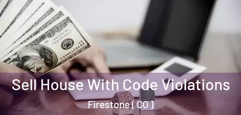 Sell House With Code Violations Firestone ( CO )