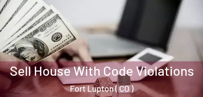 Sell House With Code Violations Fort Lupton ( CO )