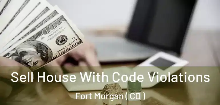  Sell House With Code Violations Fort Morgan ( CO )