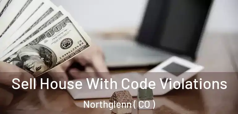 Sell House With Code Violations Northglenn ( CO )