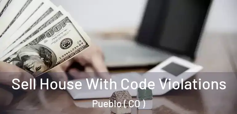 Sell House With Code Violations Pueblo ( CO )