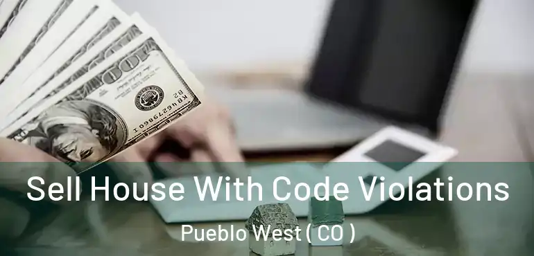 Sell House With Code Violations Pueblo West ( CO )