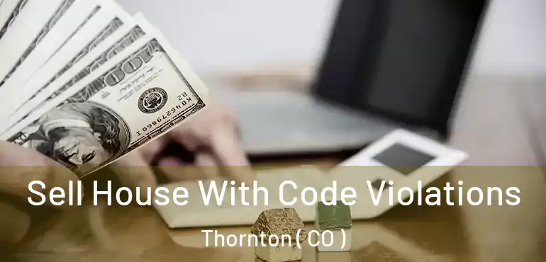 Sell House With Code Violations Thornton ( CO )