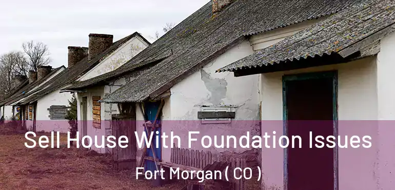 Sell House With Foundation Issues Fort Morgan ( CO )
