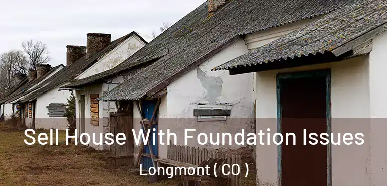 Sell House With Foundation Issues Longmont ( CO )