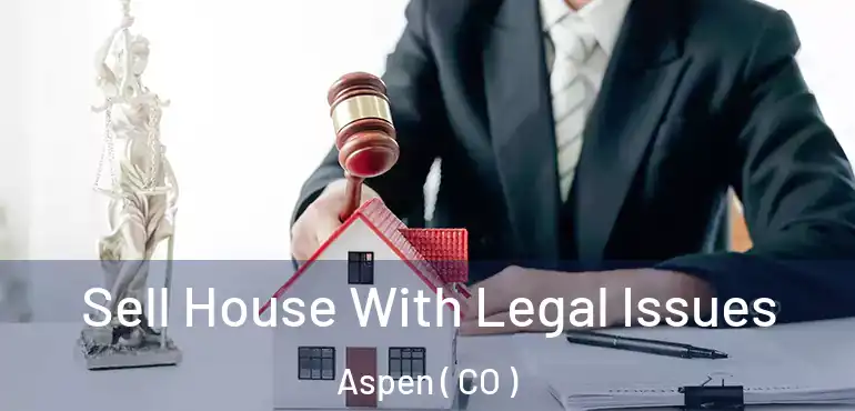 Sell House With Legal Issues Aspen ( CO )