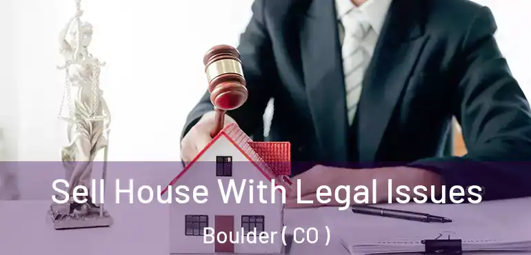 Sell House With Legal Issues Boulder ( CO )