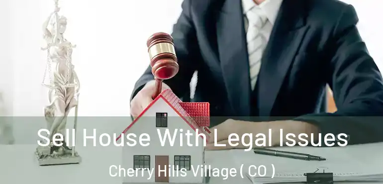 Sell House With Legal Issues Cherry Hills Village ( CO )