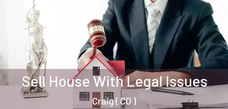 Sell House With Legal Issues Craig ( CO )