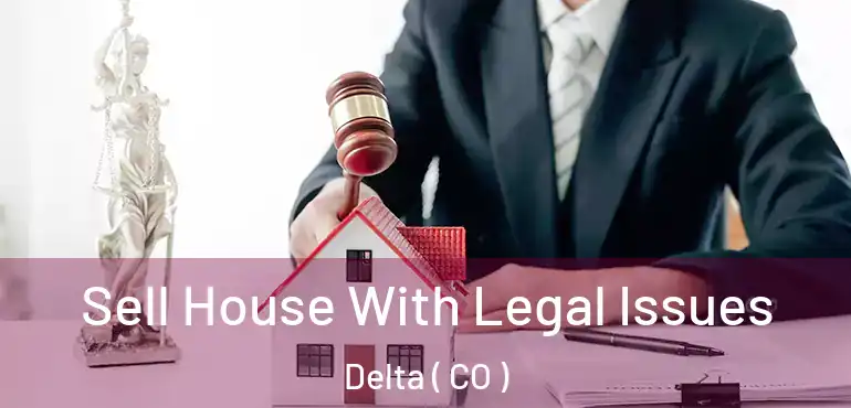 Sell House With Legal Issues Delta ( CO )