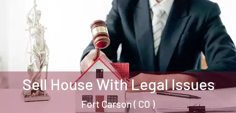 Sell House With Legal Issues Fort Carson ( CO )