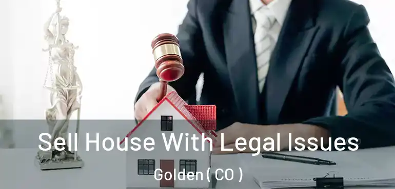 Sell House With Legal Issues Golden ( CO )