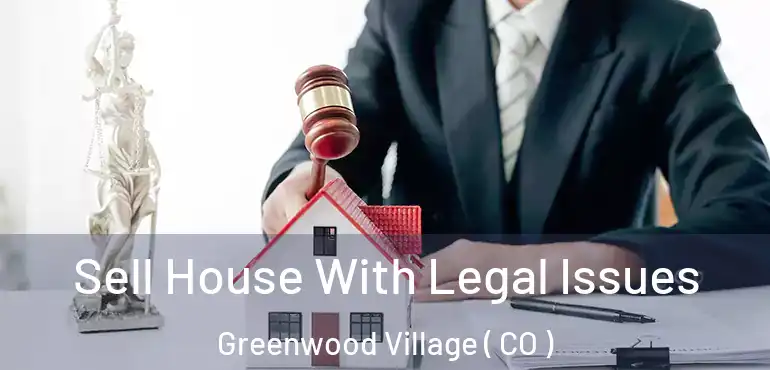 Sell House With Legal Issues Greenwood Village ( CO )