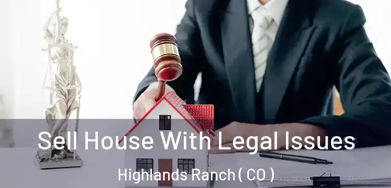 Sell House With Legal Issues Highlands Ranch ( CO )