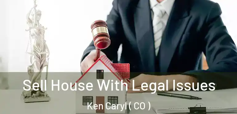 Sell House With Legal Issues Ken Caryl ( CO )