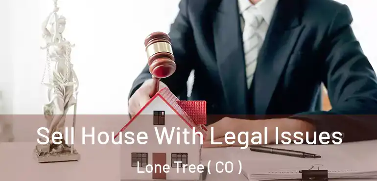 Sell House With Legal Issues Lone Tree ( CO )