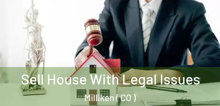 Sell House With Legal Issues Milliken ( CO )