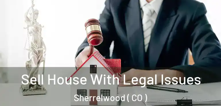Sell House With Legal Issues Sherrelwood ( CO )