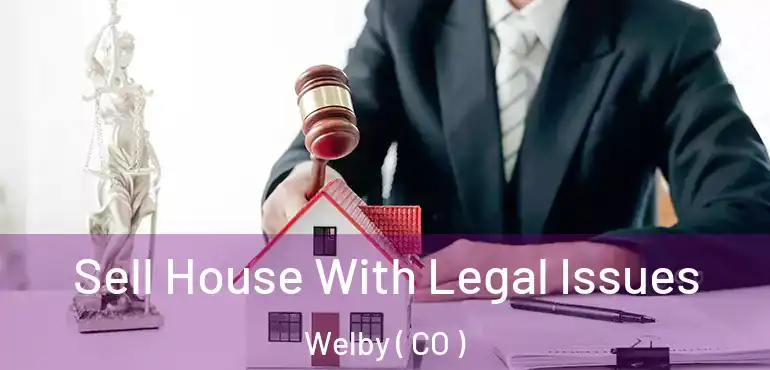 Sell House With Legal Issues Welby ( CO )