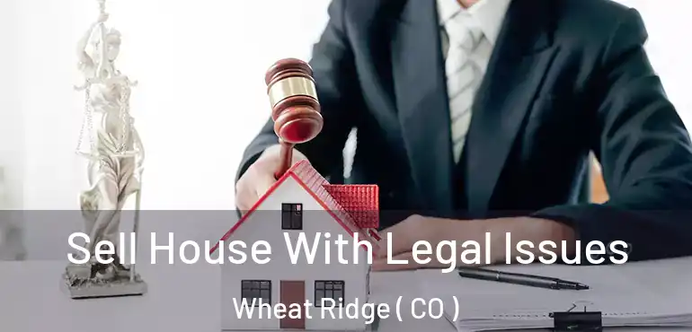 Sell House With Legal Issues Wheat Ridge ( CO )