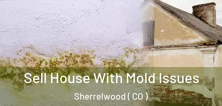 Sell House With Mold Issues Sherrelwood ( CO )
