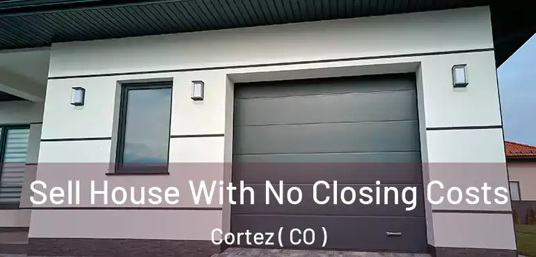 Sell House With No Closing Costs Cortez ( CO )