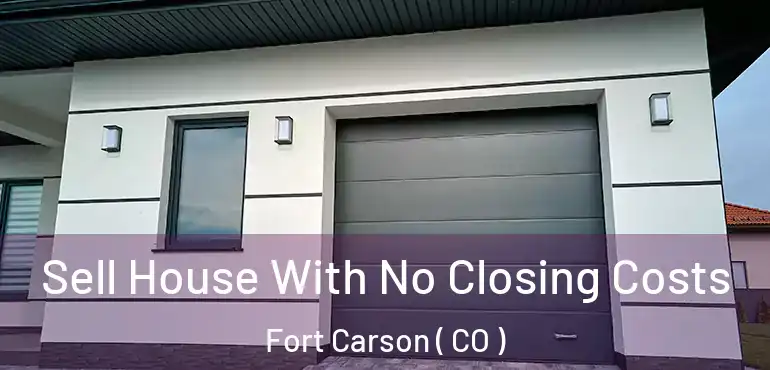Sell House With No Closing Costs Fort Carson ( CO )
